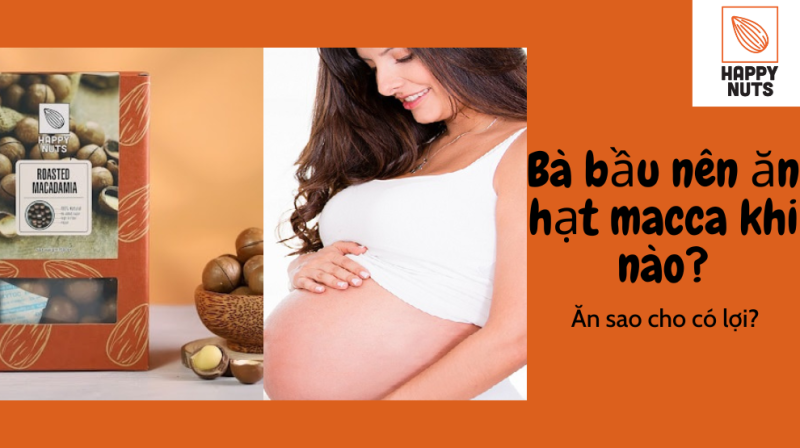 Bà bầu nên ăn hạt macca khi nào, ăn sao cho có lợi?