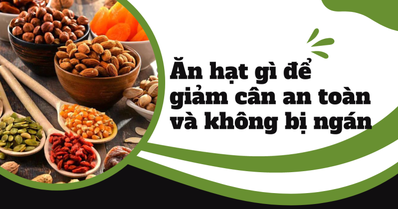 Ăn hạt gì để giảm cân an toàn mà không bị ngán