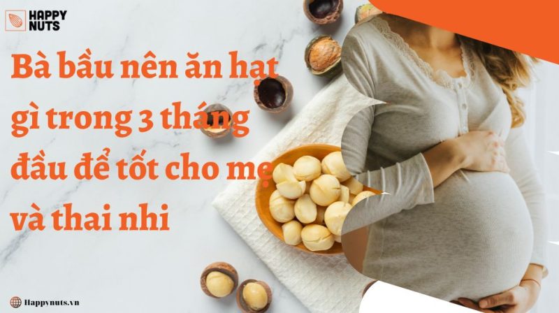 Bà bầu nên ăn hạt gì trong 3 tháng đầu để tốt cho mẹ và thai nhi