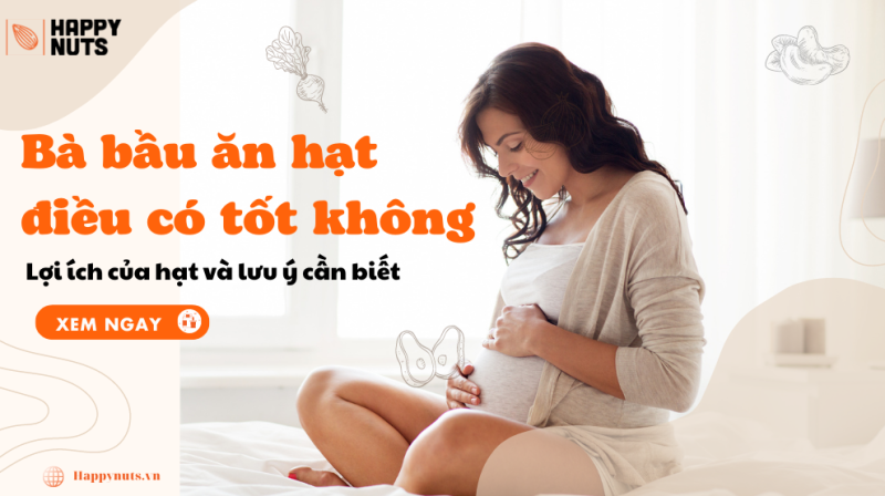 Bà bầu ăn hạt điều: Ăn sao cho đúng và những lưu ý cần biết